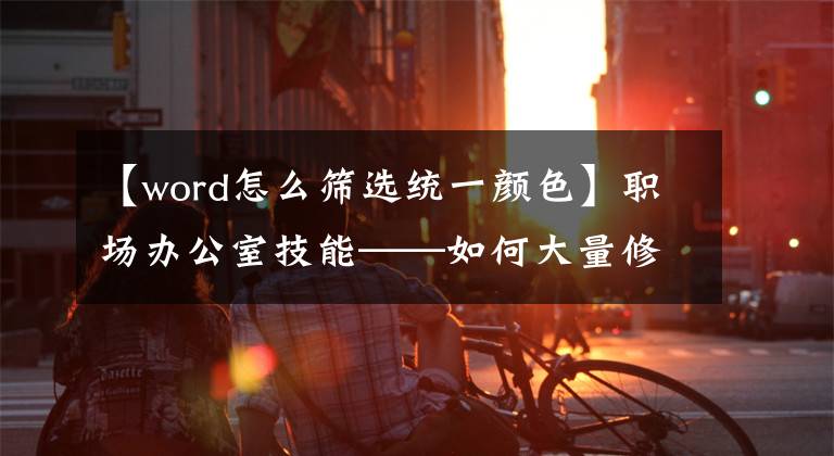 【word怎么筛选统一颜色】职场办公室技能——如何大量修改单词颜色文章配图