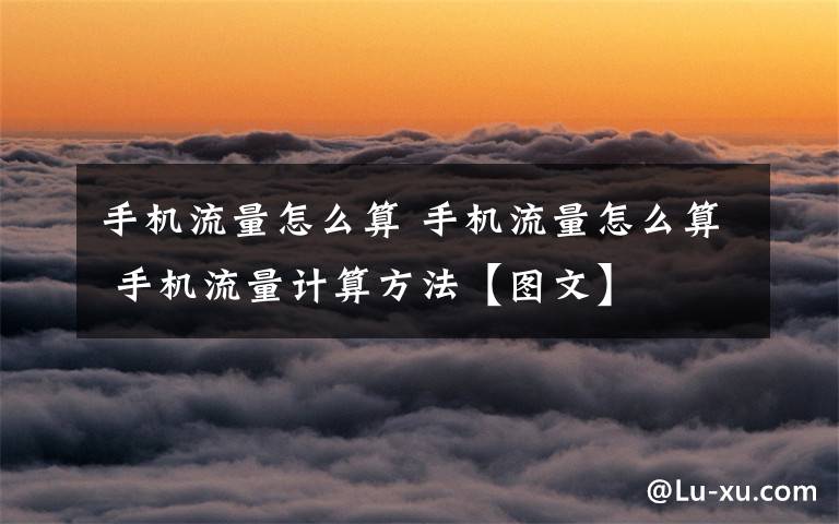 手机流量怎么算 手机流量怎么算 手机流量计算方法【图文】文章配图