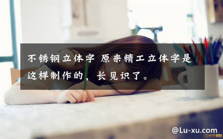 不锈钢立体字 原来精工立体字是这样制作的，长见识了。