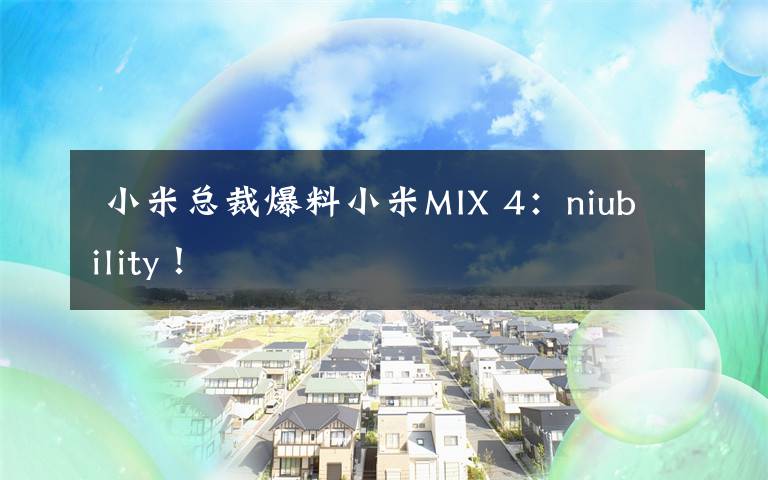  小米总裁爆料小米MIX 4：niubility！文章配图