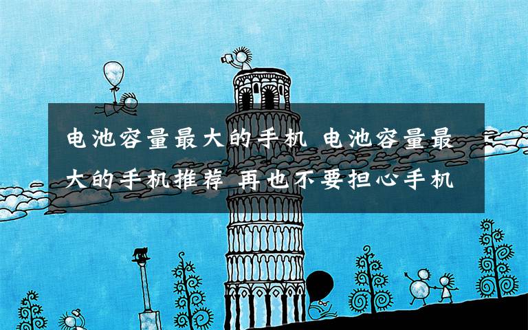 电池容量最大的手机 电池容量最大的手机推荐 再也不要担心手机一下就没电了【图文】文章配图
