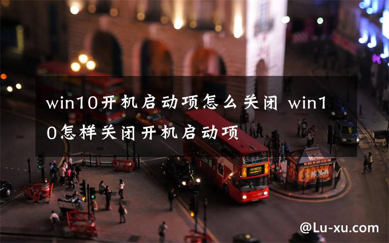 win10开机启动项怎么关闭 win10怎样关闭开机启动项