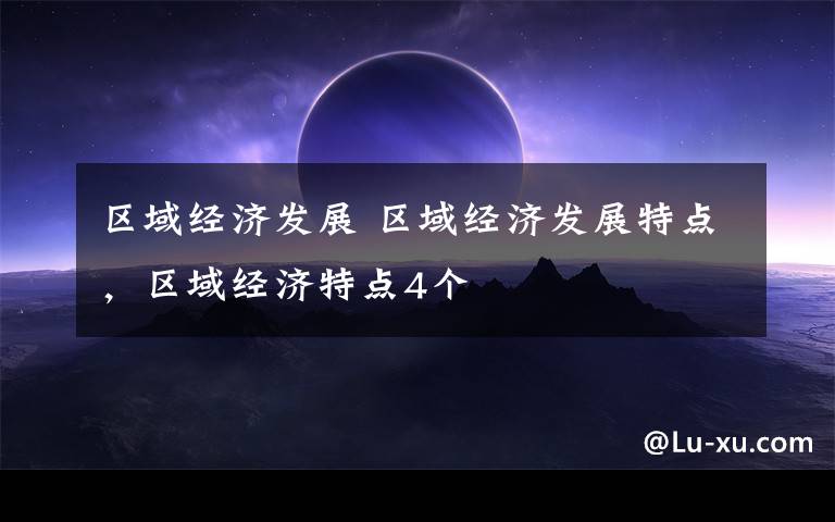 区域经济发展 区域经济发展特点，区域经济特点4个文章配图