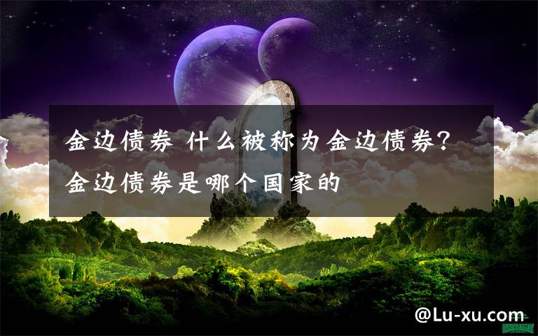 金边债券 什么被称为金边债券？金边债券是哪个国家的文章配图