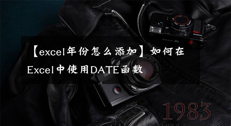 【excel年份怎么添加】如何在Excel中使用DATE函数文章配图