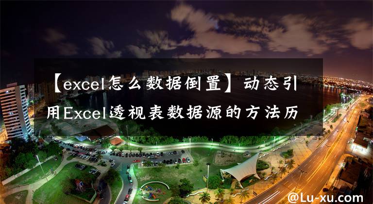 【excel怎么数据倒置】动态引用Excel透视表数据源的方法历来是第一次需要，但很难理解文章配图