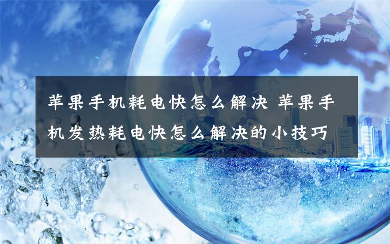 苹果手机耗电快怎么解决 苹果手机发热耗电快怎么解决的小技巧文章配图