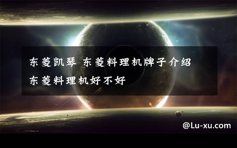 东菱凯琴 东菱料理机牌子介绍 东菱料理机好不好文章配图