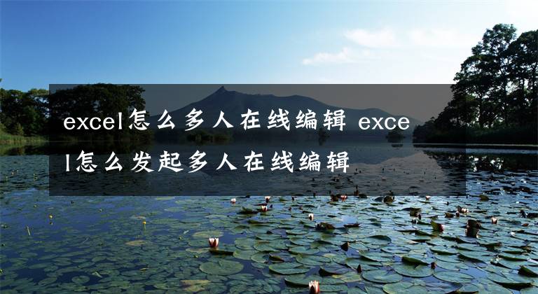excel怎么多人在线编辑 excel怎么发起多人在线编辑文章配图