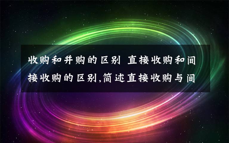 收购和并购的区别 直接收购和间接收购的区别,简述直接收购与间接收购文章配图