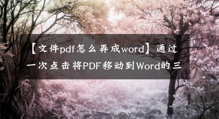 【文件pdf怎么弄成word】通过一次点击将PDF移动到Word的三种免费实用的方法，对办公族来说是必不可少的。文章配图