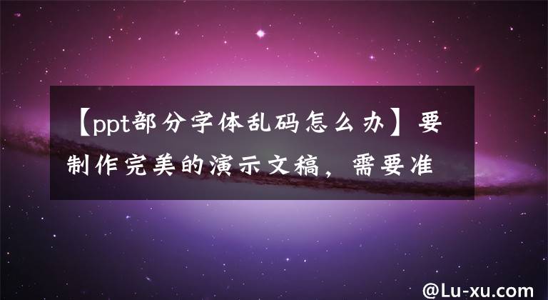 【ppt部分字体乱码怎么办】要制作完美的演示文稿，需要准备什么PPT？文章配图