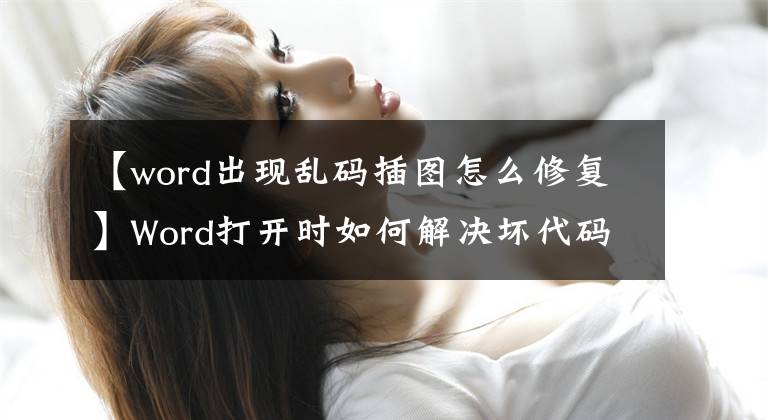 【word出现乱码插图怎么修复】Word打开时如何解决坏代码？文章配图