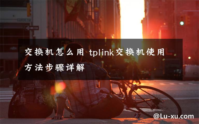 交换机怎么用 tplink交换机使用方法步骤详解