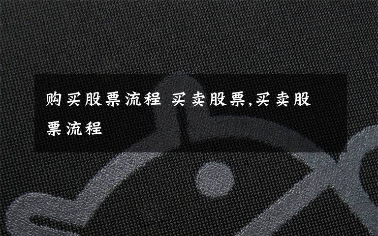 购买股票流程 买卖股票,买卖股票流程文章配图
