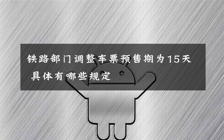 铁路部门调整车票预售期为15天 具体有哪些规定