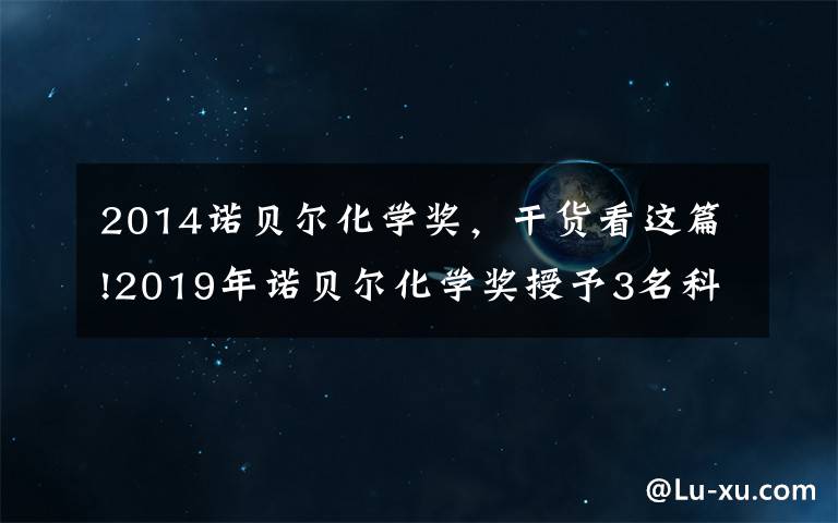 2014诺贝尔化学奖，干货看这篇!2019年诺贝尔化学奖授予3名科学家 盘点历年得主