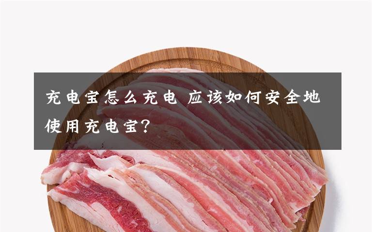 充电宝怎么充电 应该如何安全地使用充电宝？文章配图