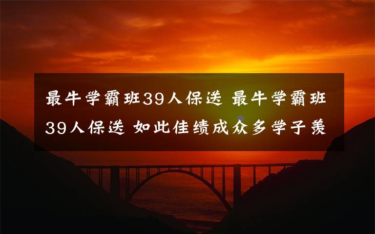 最牛学霸班39人保送 最牛学霸班39人保送 如此佳绩成众多学子羡慕对象文章配图