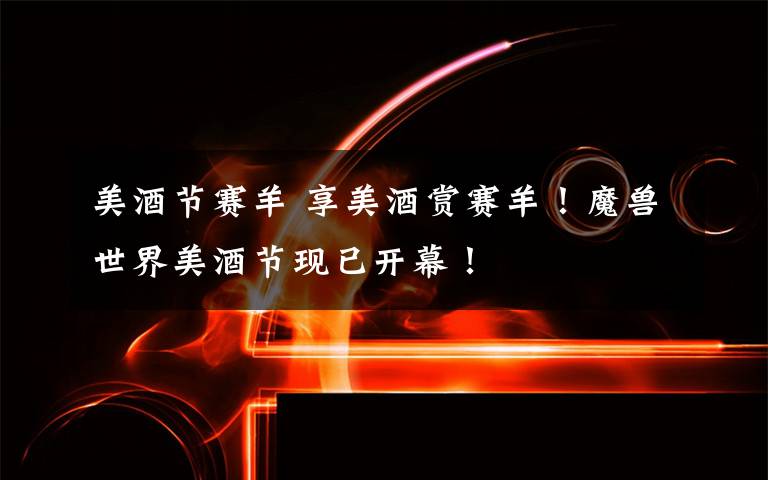 美酒节赛羊 享美酒赏赛羊！魔兽世界美酒节现已开幕！文章配图