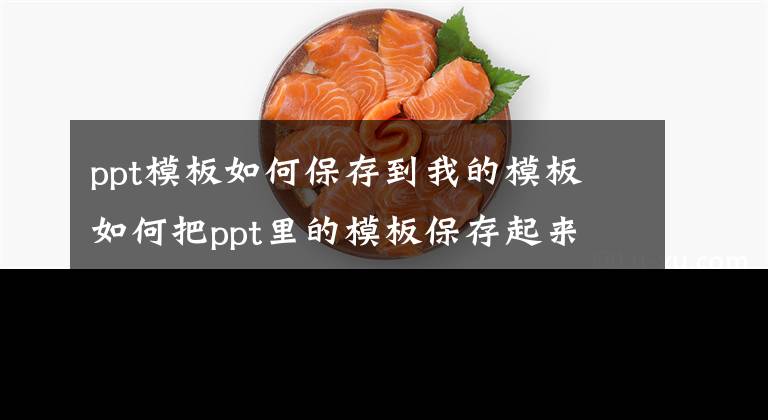 ppt模板如何保存到我的模板 如何把ppt里的模板保存起来文章配图