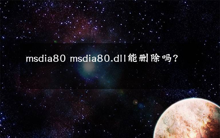 msdia80 msdia80.dll能删除吗?文章配图
