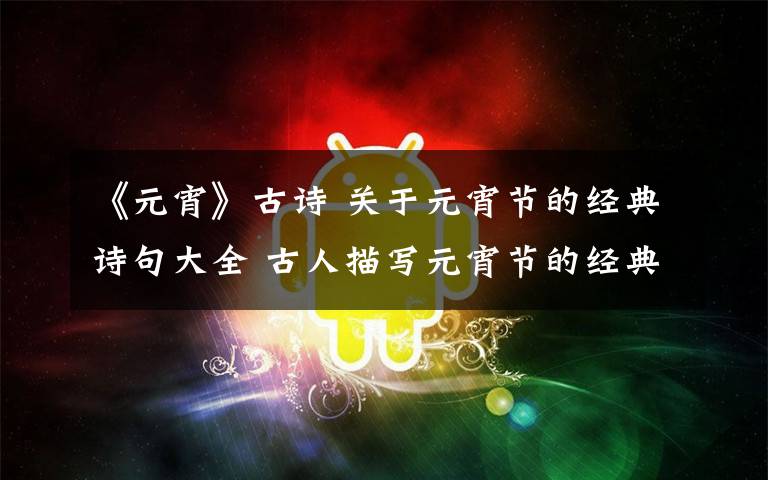 《元宵》古诗 关于元宵节的经典诗句大全 古人描写元宵节的经典古诗词精选文章配图