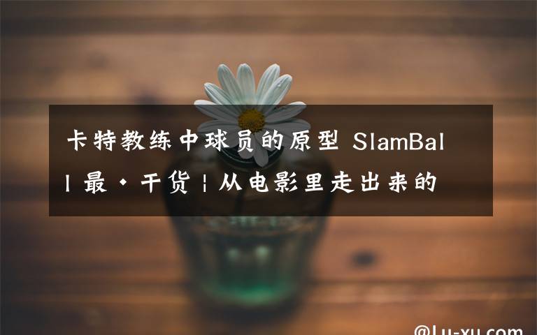 卡特教练中球员的原型 SlamBall 最·干货 | 从电影里走出来的魔鬼教练文章配图