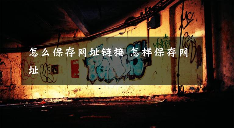 怎么保存网址链接 怎样保存网址文章配图