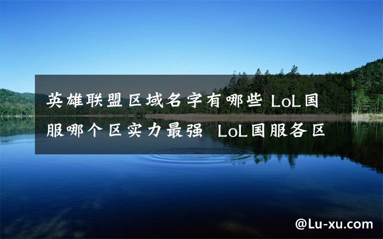 英雄联盟区域名字有哪些 LoL国服哪个区实力最强  LoL国服各区实力排名【详细介绍】文章配图