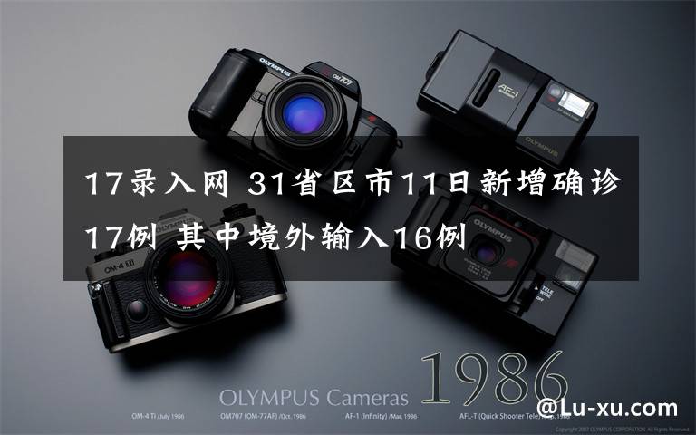 17录入网 31省区市11日新增确诊17例 其中境外输入16例文章配图