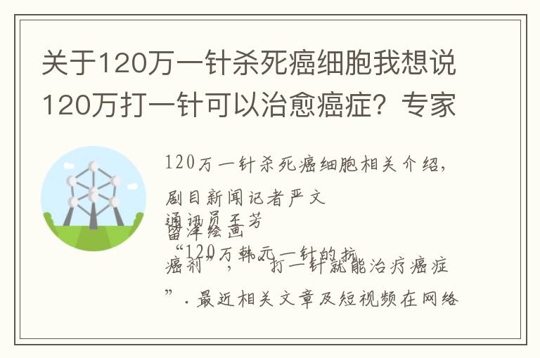 关于120万一针杀死癌细胞我想说120万打一针可以治愈癌症？专家提醒：理性看待“抗癌神药”