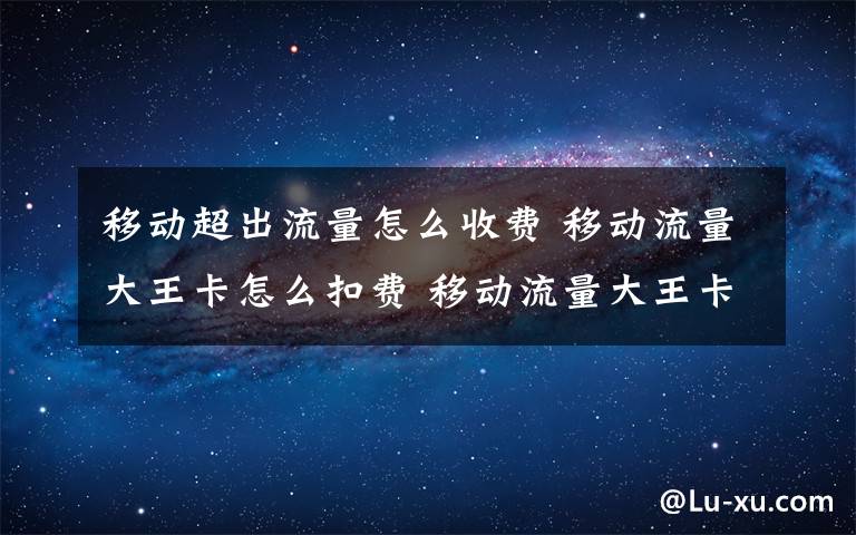 移动超出流量怎么收费 移动流量大王卡怎么扣费 移动流量大王卡扣费准则【图文】文章配图