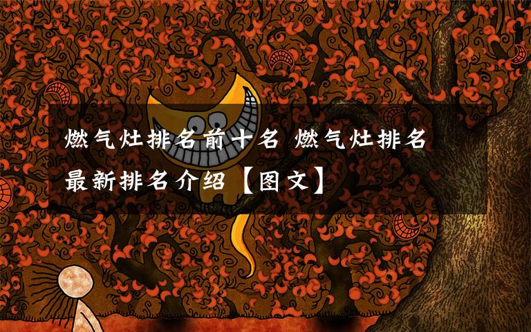 燃气灶排名前十名 燃气灶排名 最新排名介绍【图文】文章配图