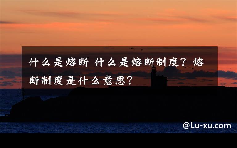 什么是熔断 什么是熔断制度？熔断制度是什么意思？文章配图