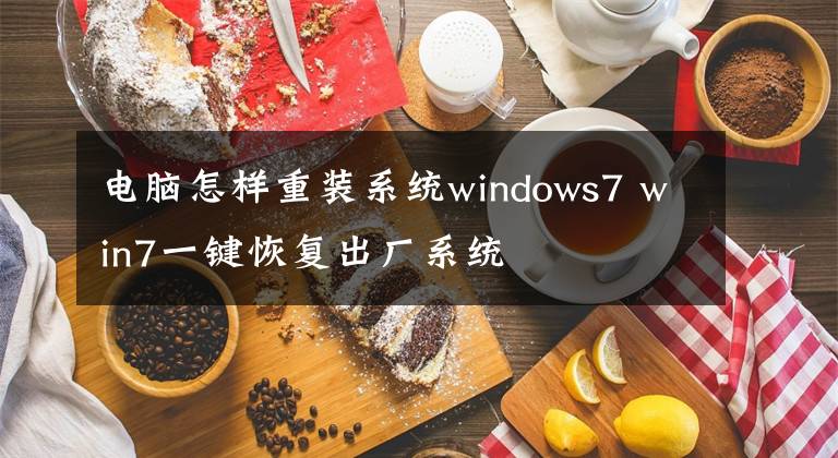 电脑怎样重装系统windows7 win7一键恢复出厂系统