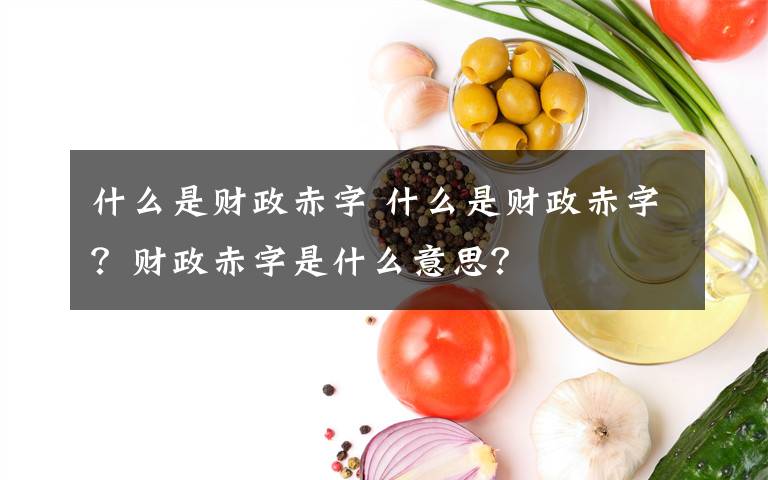 什么是财政赤字 什么是财政赤字？财政赤字是什么意思？文章配图