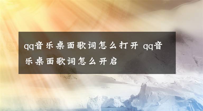 qq音乐桌面歌词怎么打开 qq音乐桌面歌词怎么开启