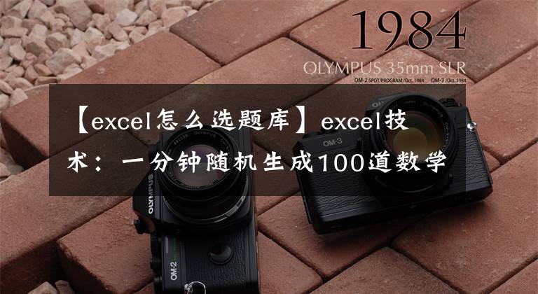 【excel怎么选题库】excel技术：一分钟随机生成100道数学题文章配图