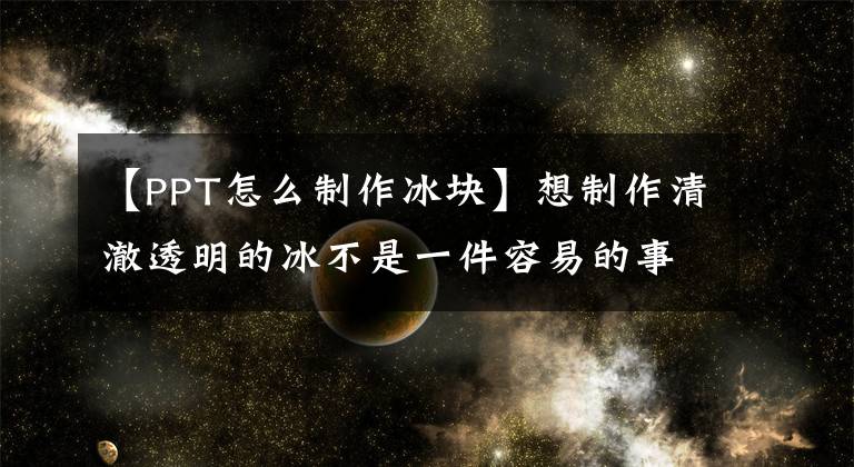 【PPT怎么制作冰块】想制作清澈透明的冰不是一件容易的事文章配图