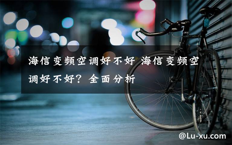 海信变频空调好不好 海信变频空调好不好？全面分析文章配图