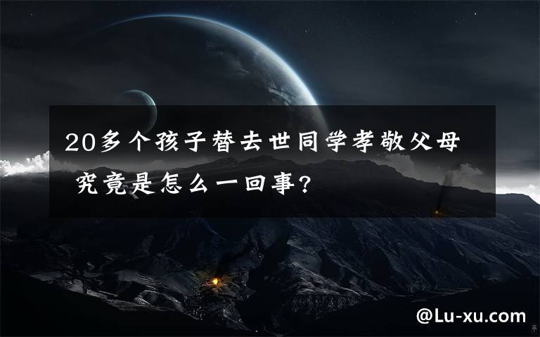 20多个孩子替去世同学孝敬父母 究竟是怎么一回事?