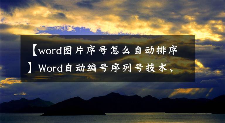 【word图片序号怎么自动排序】Word自动编号序列号技术、删除附加自动更新、表单管理非常容易文章配图