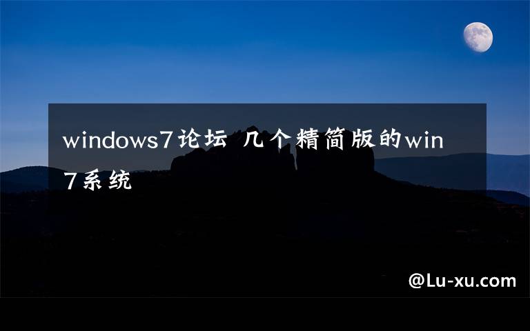 windows7论坛 几个精简版的win7系统文章配图