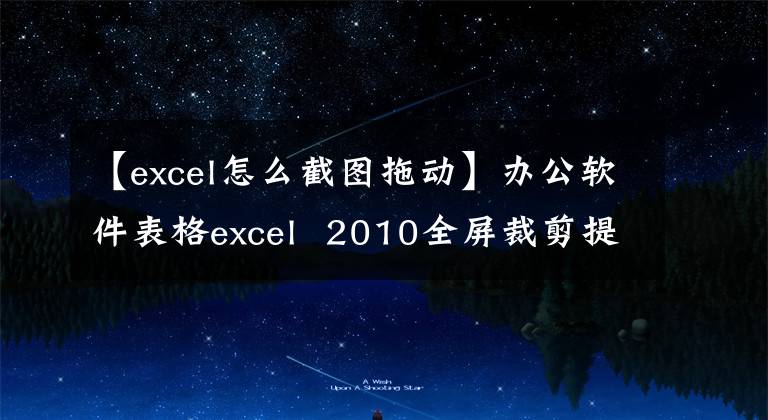【excel怎么截图拖动】办公软件表格excel 2010全屏裁剪提示文章配图