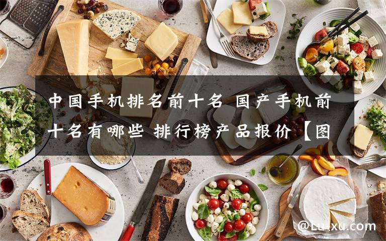 中国手机排名前十名 国产手机前十名有哪些 排行榜产品报价【图文】文章配图