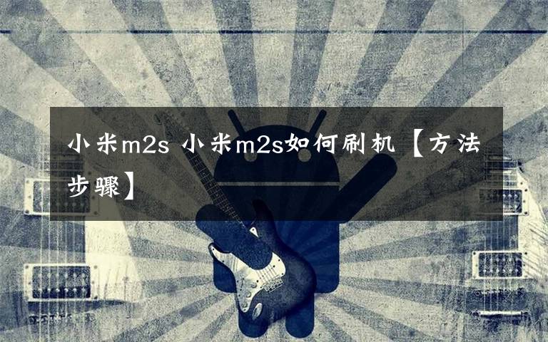 小米m2s 小米m2s如何刷机【方法步骤】