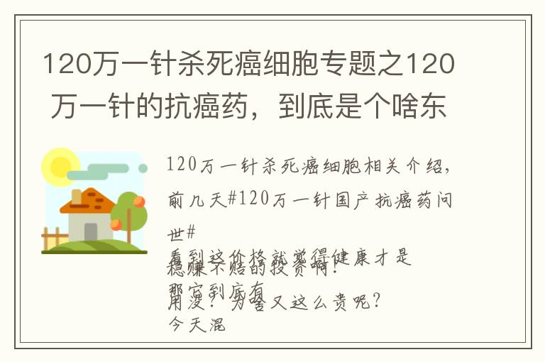 120万一针杀死癌细胞专题之120 万一针的抗癌药，到底是个啥东西？有啥作用？凭啥这么贵呢？