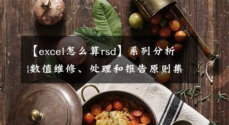 【excel怎么算rsd】系列分析|数值维修、处理和报告原则集文章配图