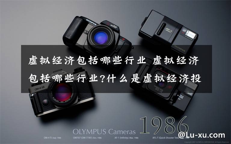 虚拟经济包括哪些行业 虚拟经济包括哪些行业?什么是虚拟经济投资?文章配图